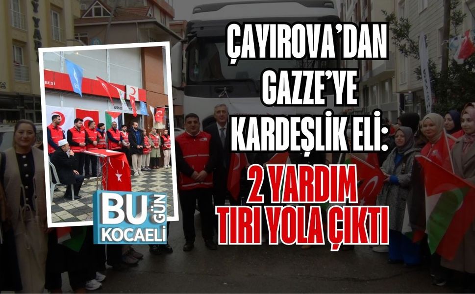 ÇAYIROVA’DAN GAZZE’YE KARDEŞLİK ELİ: 2 YARDIM TIRI YOLA ÇIKTI