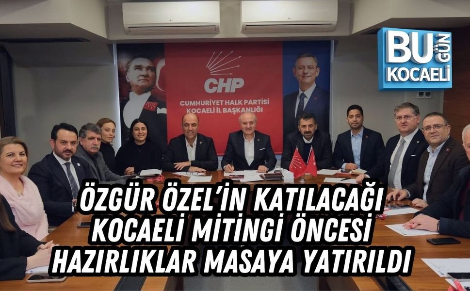 ÖZGÜR ÖZEL’İN KATILACAĞI KOCAELİ MİTİNGİ ÖNCESİ HAZIRLIKLAR MASAYA YATIRILDI