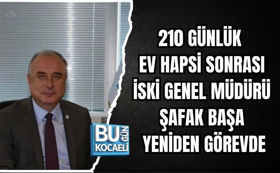 210 GÜNLÜK EV HAPSİ SONRASI İSKİ GENEL MÜDÜRÜ ŞAFAK BAŞA YENİDEN GÖREVDE