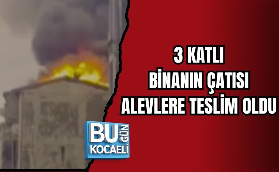 3 KATLI BİNANIN ÇATISI ALEVLERE TESLİM OLDU