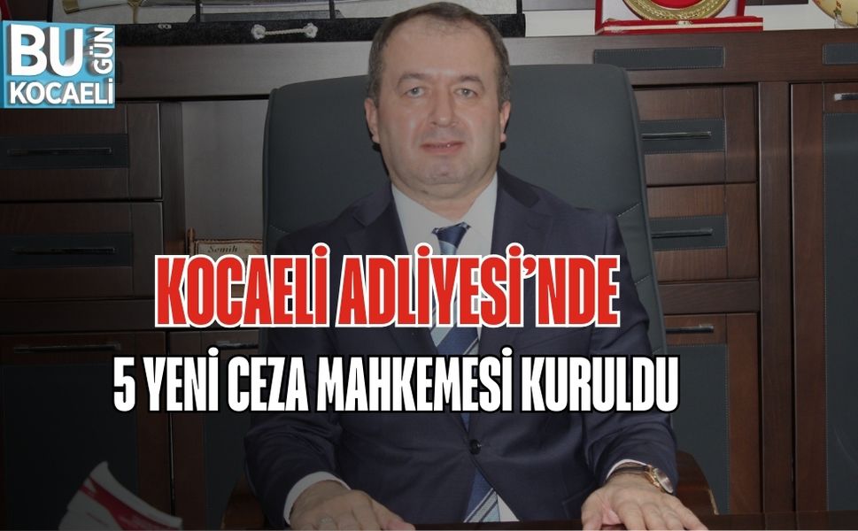 KOCAELİ ADLİYESİ’NDE 5 YENİ CEZA MAHKEMESİ KURULDU