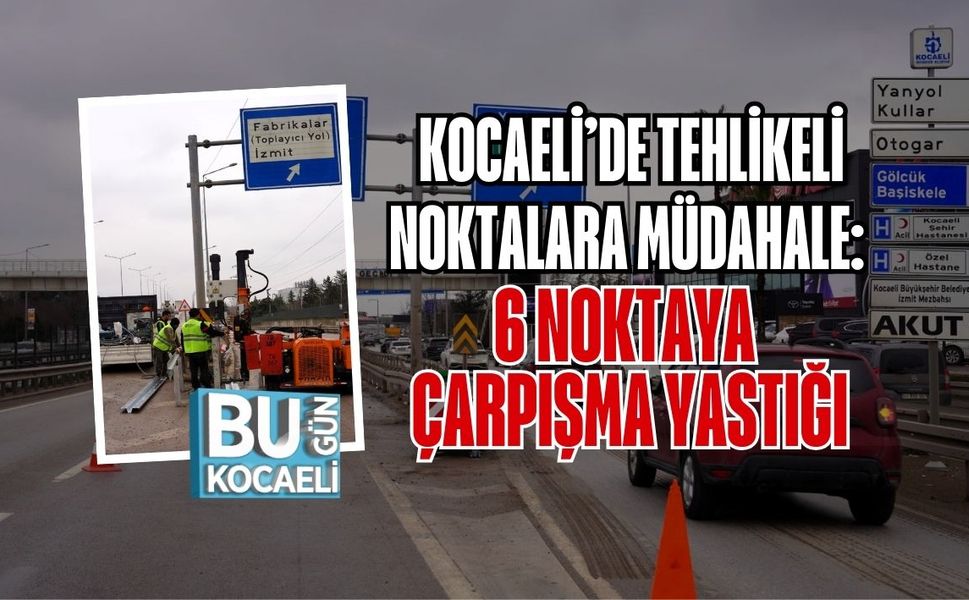 KOCAELİ’DE TEHLİKELİ NOKTALARA MÜDAHALE: 6 NOKTAYA ÇARPIŞMA YASTIĞI