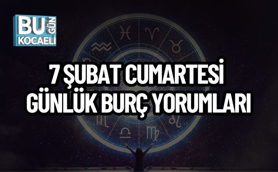 7 ŞUBAT CUMARTESİ GÜNLÜK BURÇ YORUMLARI