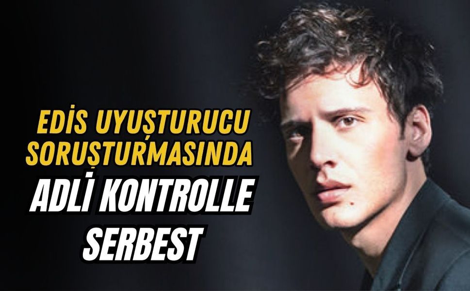 EDİS UYUŞTURUCU SORUŞTURMASINDA ADLİ KONTROLLE SERBEST