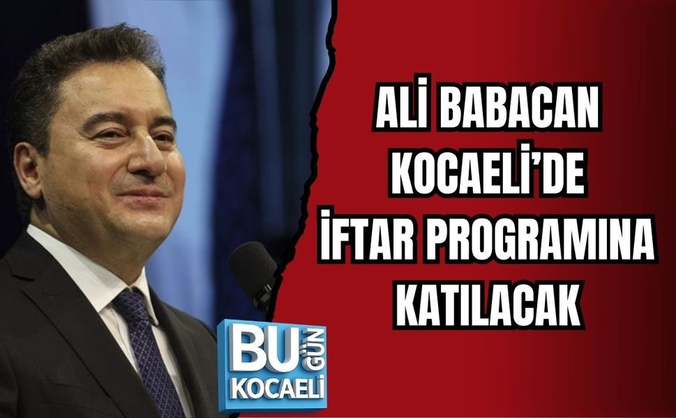 ALİ BABACAN KOCAELİ’DE İFTAR PROGRAMINA KATILACAK