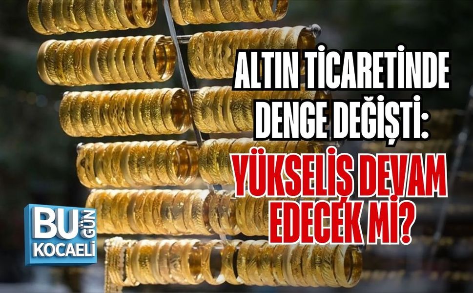 ALTIN TİCARETİNDE DENGE DEĞİŞTİ: YÜKSELİŞ DEVAM EDECEK Mİ?