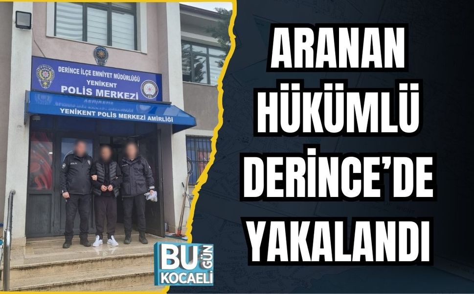 ARANAN HÜKÜMLÜ DERİNCE’DE YAKALANDI