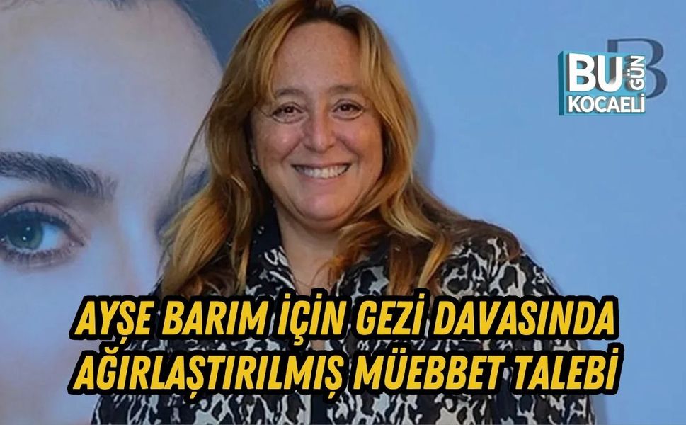 AYŞE BARIM İÇİN GEZİ DAVASINDA AĞIRLAŞTIRILMIŞ MÜEBBET TALEBİ