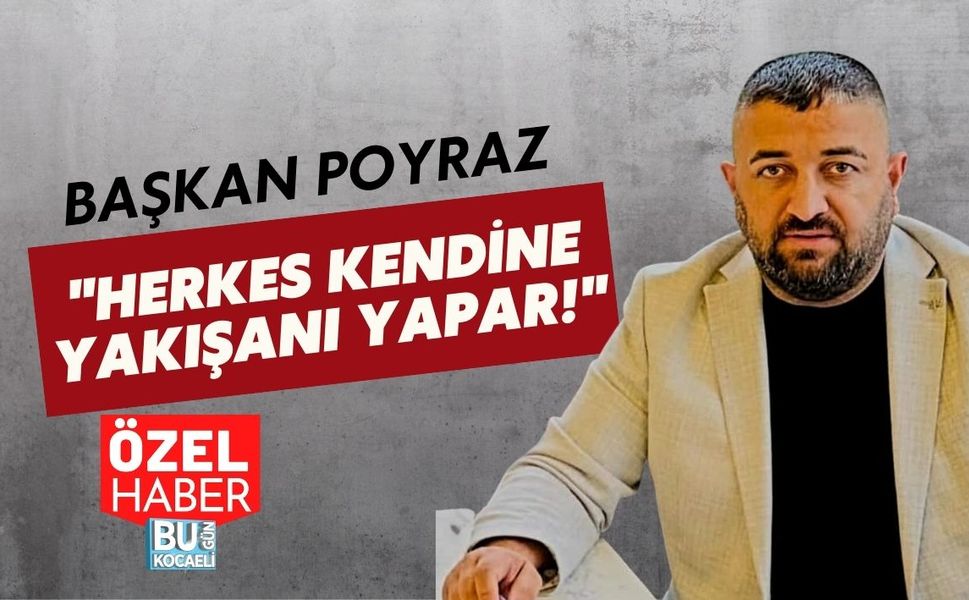 BAŞKAN POYRAZ "HERKES KENDİNE YAKIŞANI YAPAR!"