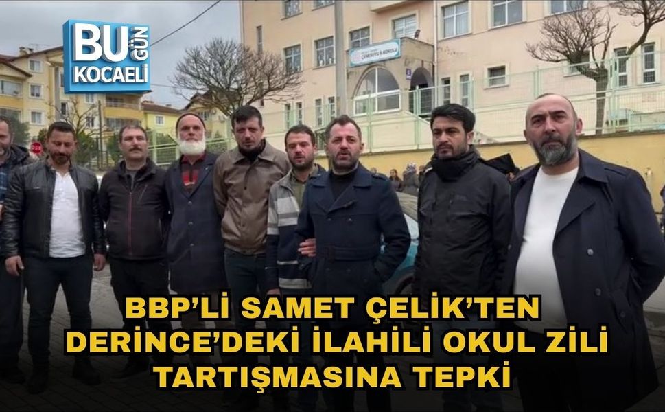BBP’Lİ SAMET ÇELİK’TEN DERİNCE’DEKİ İLAHİLİ OKUL ZİLİ TARTIŞMASINA TEPKİ