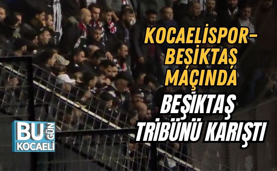 KOCAELİSPOR–BEŞİKTAŞ MAÇINDA BEŞİKTAŞ TRİBÜNÜ KARIŞTI