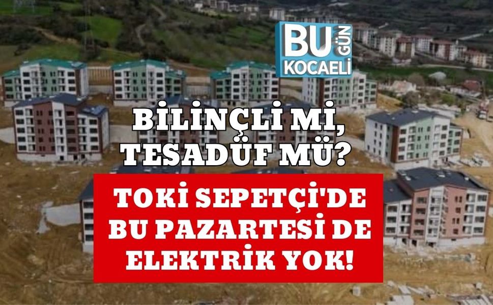 BİLİNÇLİ Mİ, TESADÜF MÜ? TOKİ SEPETÇİ'DE BU PAZARTESİ DE ELEKTRİK YOK!