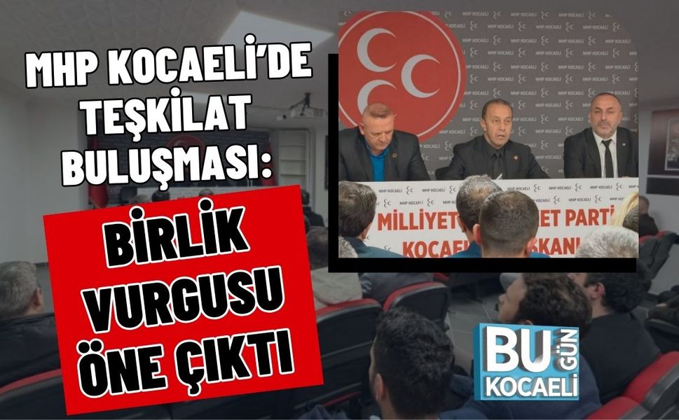 MHP KOCAELİ’DE TEŞKİLAT BULUŞMASI: BİRLİK VURGUSU ÖNE ÇIKTI