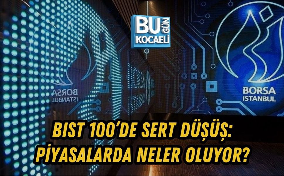 BIST 100’DE SERT DÜŞÜŞ: PİYASALARDA NELER OLUYOR?