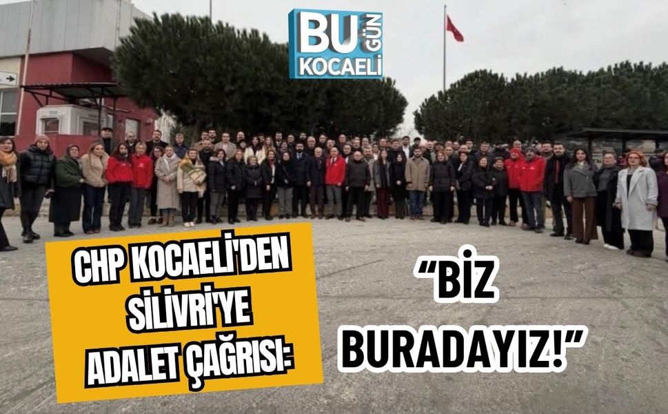 CHP Kocaeli'den Silivri'ye Adalet Çağrısı: “Biz Buradayız!”