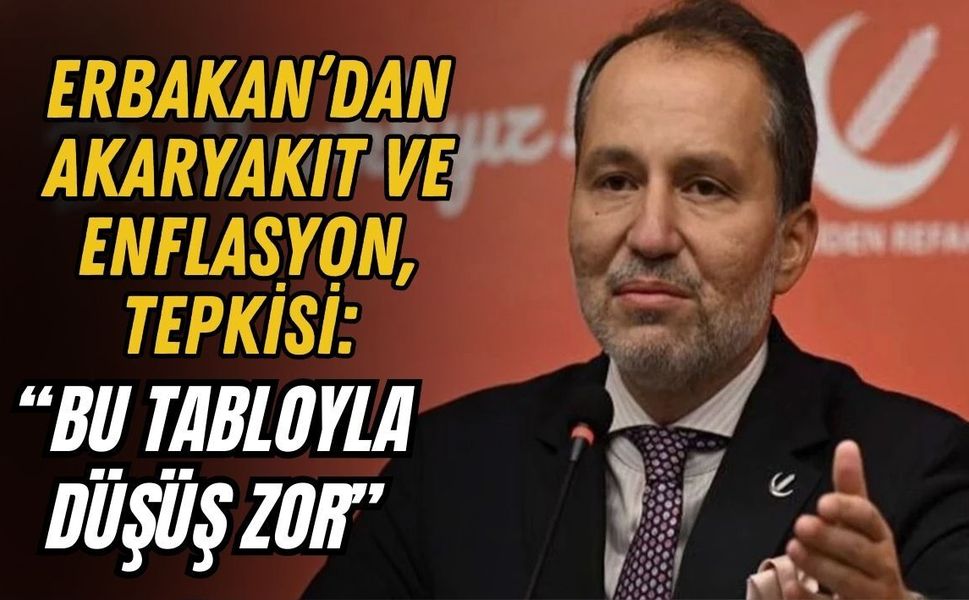 ERBAKAN’DAN AKARYAKIT VE ENFLASYON TEPKİSİ: “BU TABLOYLA DÜŞÜŞ ZOR”