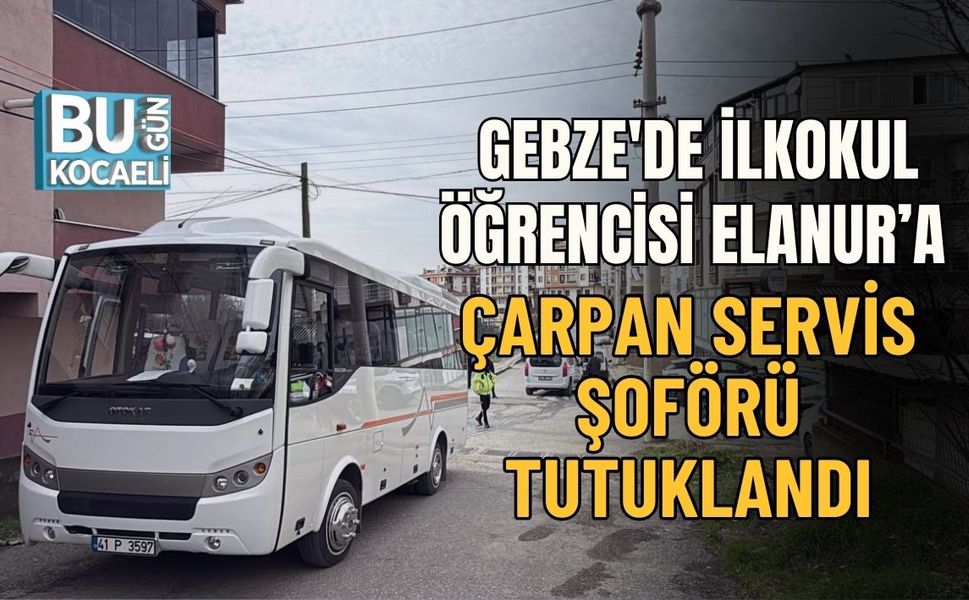 GEBZE'DE İLKOKUL ÖĞRENCİSİ ELANUR’A ÇARPAN SERVİS ŞOFÖRÜ TUTUKLANDI