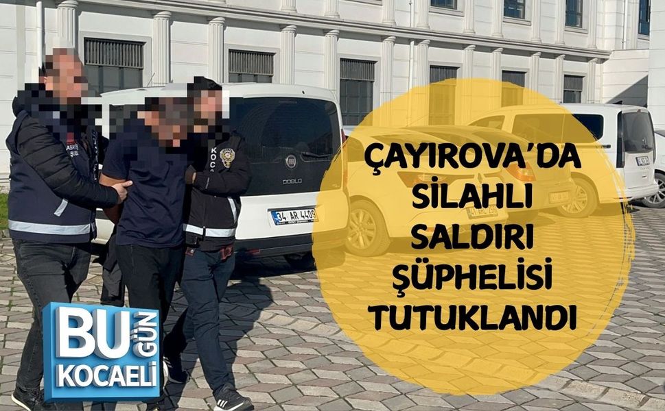 ÇAYIROVA’DA SİLAHLI SALDIRI ŞÜPHELİSİ TUTUKLANDI