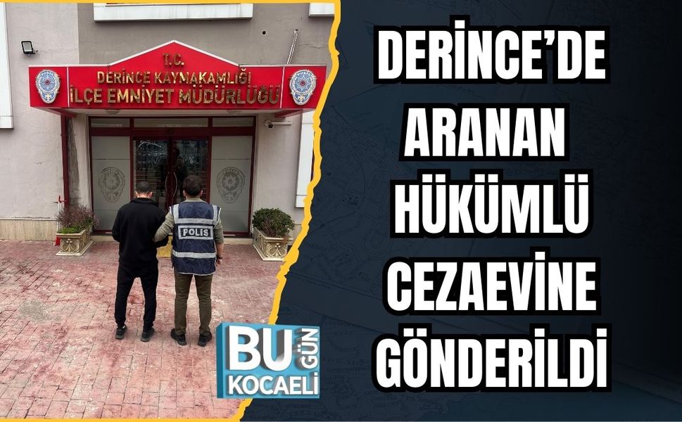 DERİNCE’DE ARANAN HÜKÜMLÜ CEZAEVİNE GÖNDERİLDİ