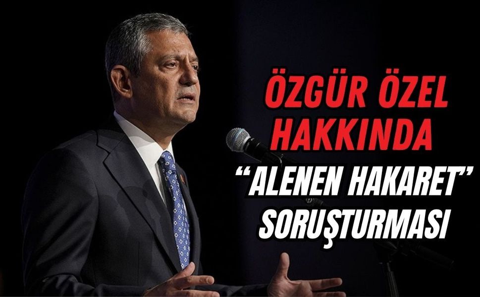 ÖZGÜR ÖZEL HAKKINDA “ALENEN HAKARET” SORUŞTURMASI