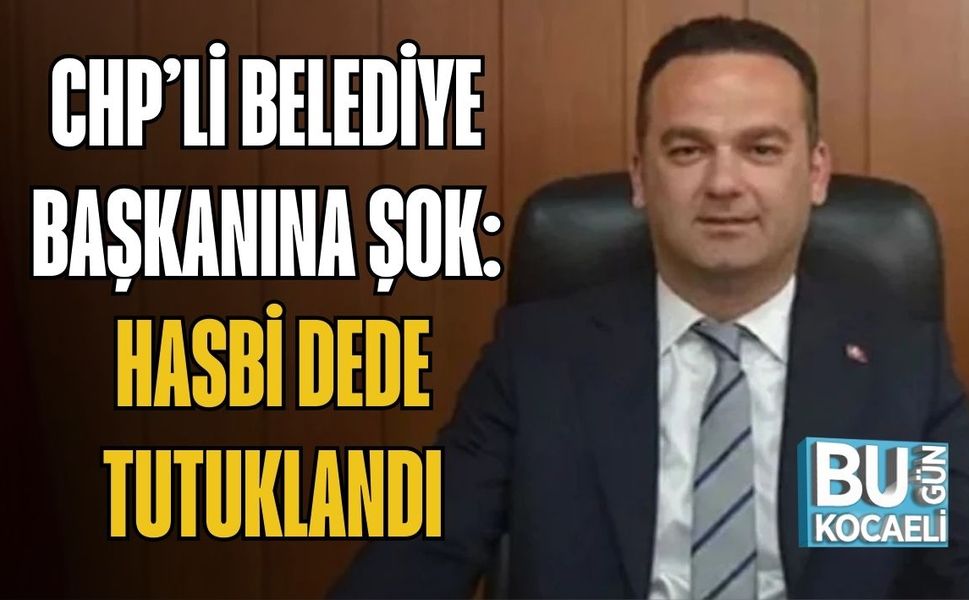 CHP’Lİ BELEDİYE BAŞKANINA ŞOK: HASBİ DEDE TUTUKLANDI