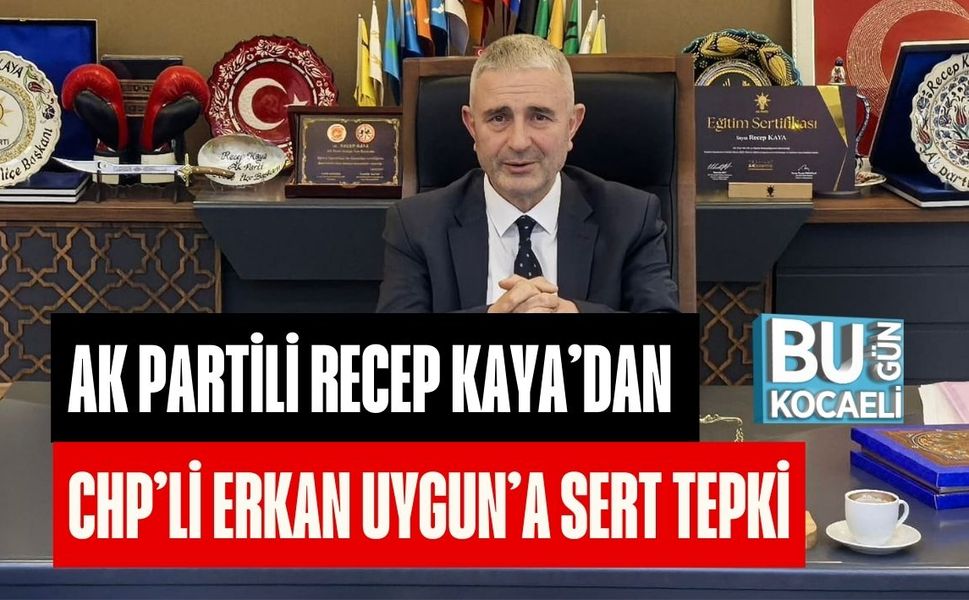 AK PARTİLİ RECEP KAYA’DAN CHP’Lİ ERKAN UYGUN’A SERT TEPKİ