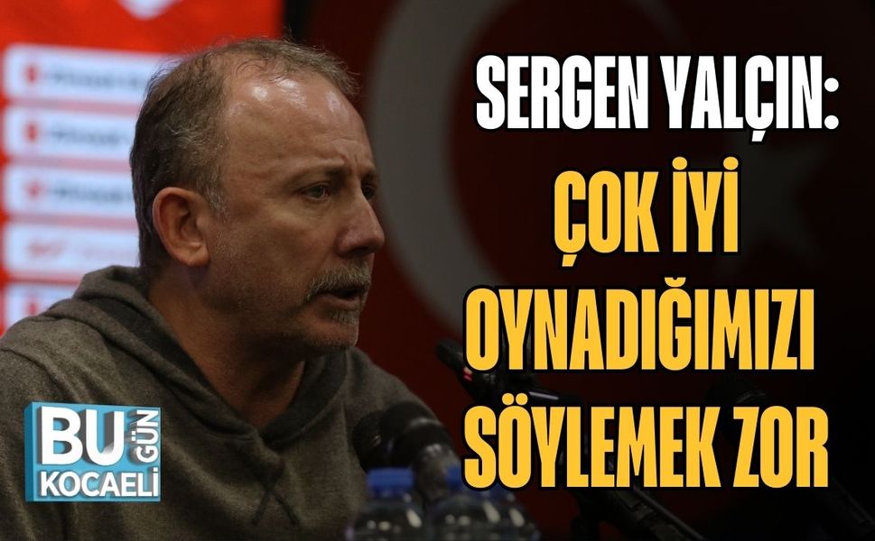 SERGEN YALÇIN: "ÇOK İYİ OYNADIĞIMIZI SÖYLEMEK ZOR"