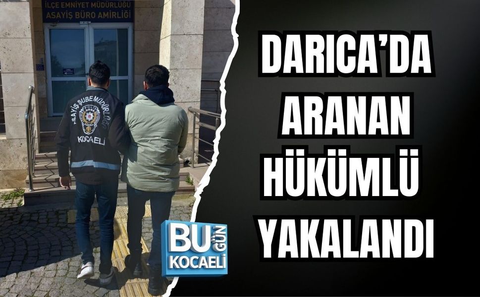 DARICA’DA ARANAN HÜKÜMLÜ YAKALANDI