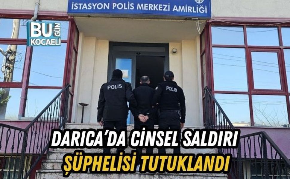 DARICA’DA CİNSEL SALDIRI ŞÜPHELİSİ TUTUKLANDI