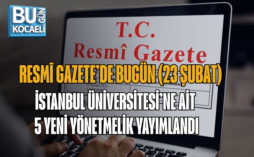 RESMÎ GAZETE’DE BUGÜN (23 ŞUBAT): İSTANBUL ÜNİVERSİTESİ’NE AİT 5 YENİ YÖNETMELİK YAYIMLANDI