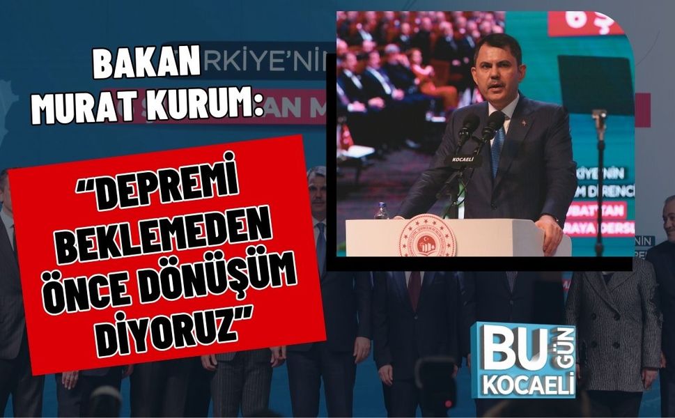 BAKAN MURAT KURUM: “DEPREMİ BEKLEMEDEN ÖNCE DÖNÜŞÜM DİYORUZ”