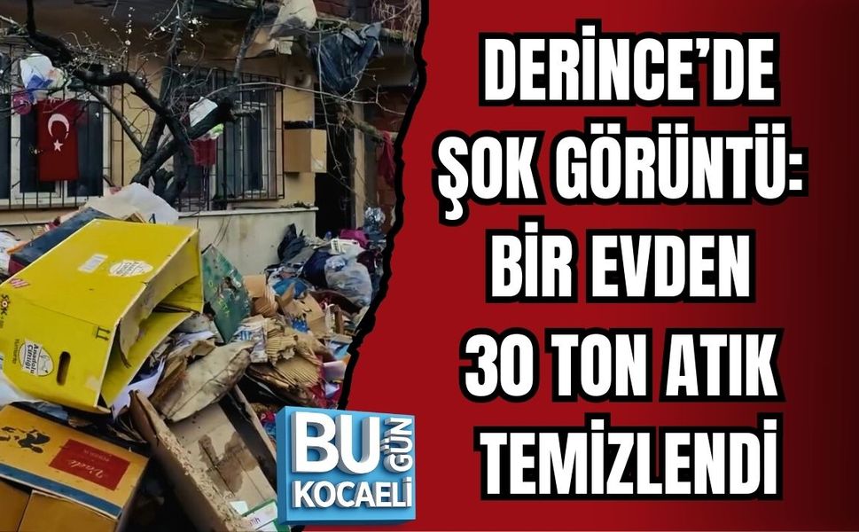 DERİNCE’DE ŞOK GÖRÜNTÜ: BİR EVDEN 30 TON ATIK TEMİZLENDİ
