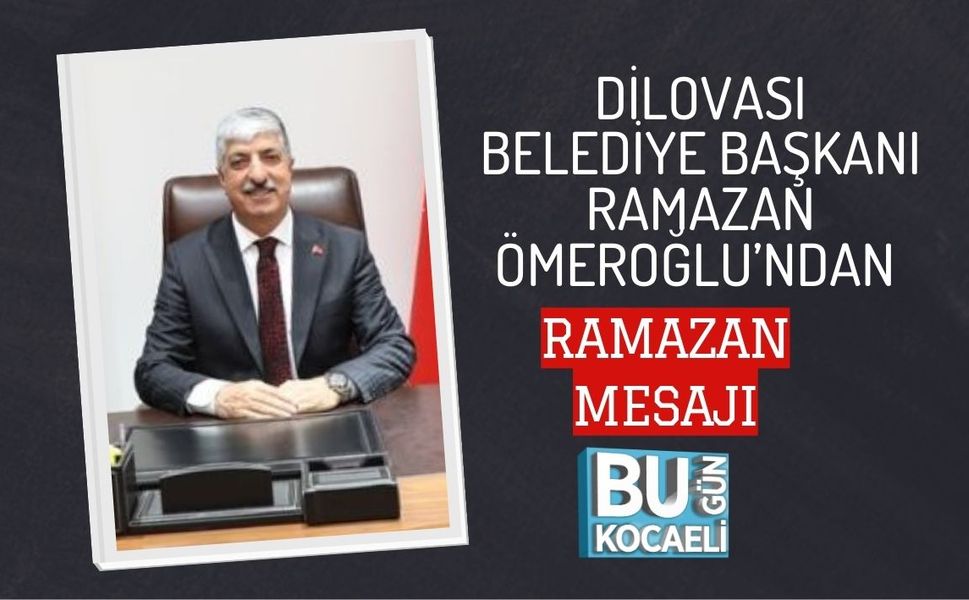 DİLOVASI BELEDİYE BAŞKANI RAMAZAN ÖMEROĞLU’NDAN RAMAZAN MESAJI
