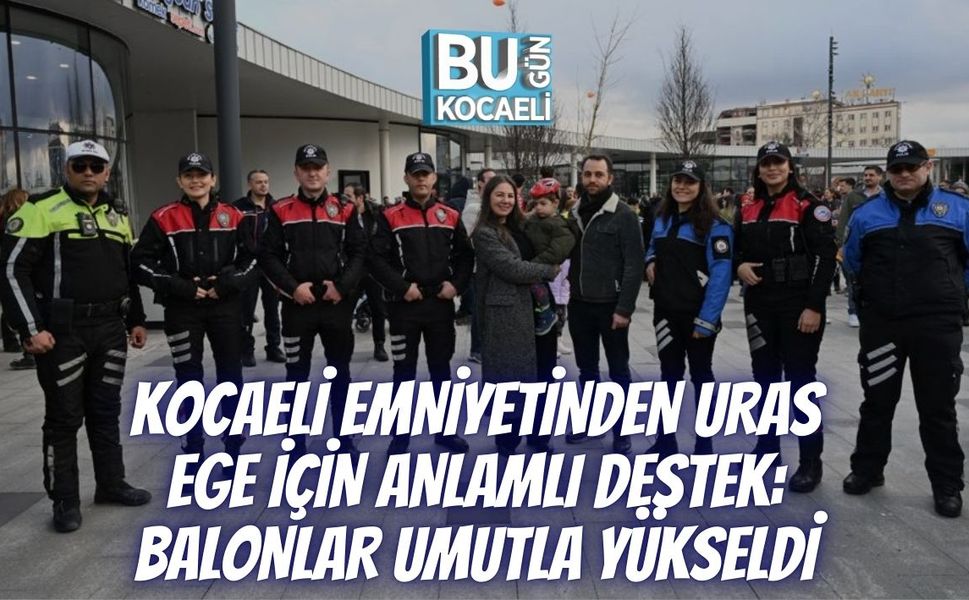 KOCAELİ EMNİYETİNDEN URAS EGE İÇİN ANLAMLI DESTEK: BALONLAR UMUTLA YÜKSELDİ