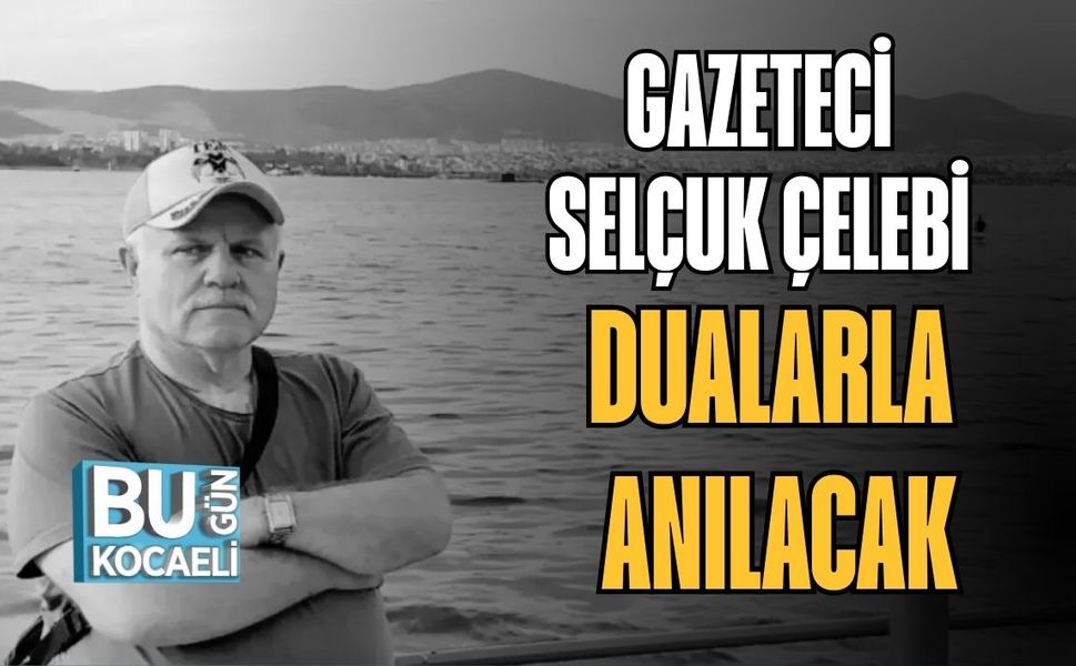 Gazeteci Selçuk Çelebi Dualarla Anılacak