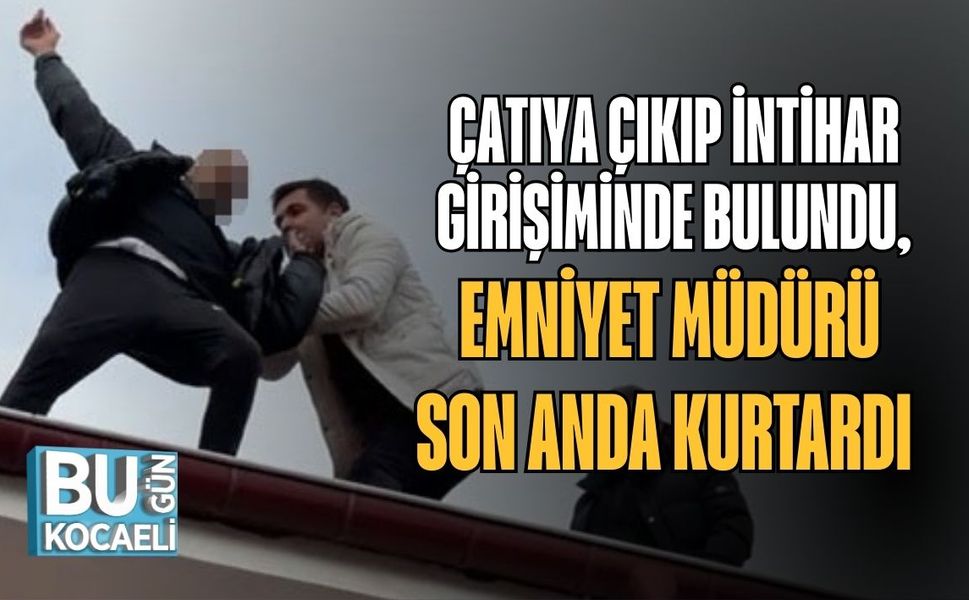 ÇATIYA ÇIKIP İNTİHAR GİRİŞİMİNDE BULUNDU, EMNİYET MÜDÜRÜ SON ANDA KURTARDI