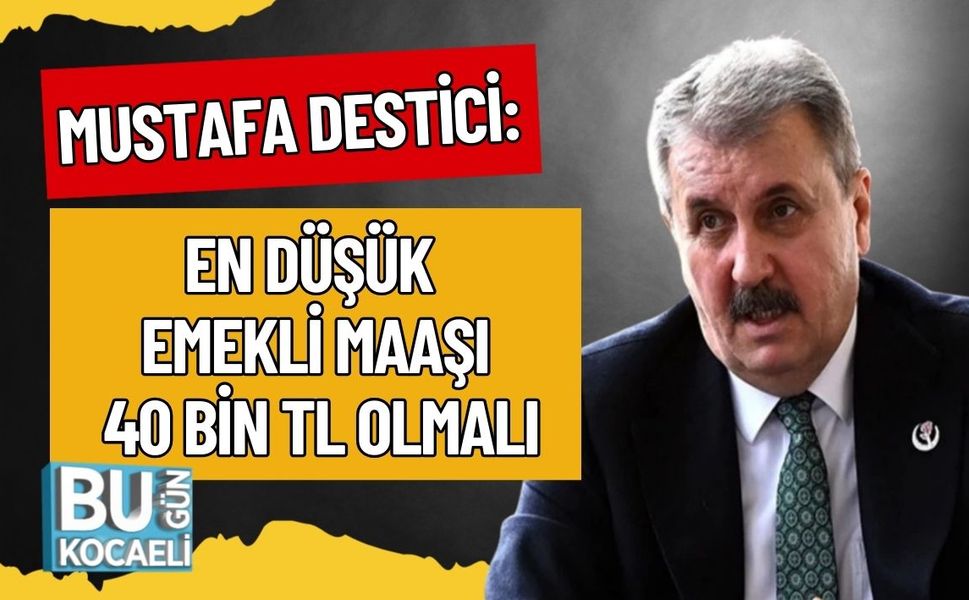 MUSTAFA DESTİCİ: EN DÜŞÜK EMEKLİ MAAŞI 40 BİN TL OLMALI