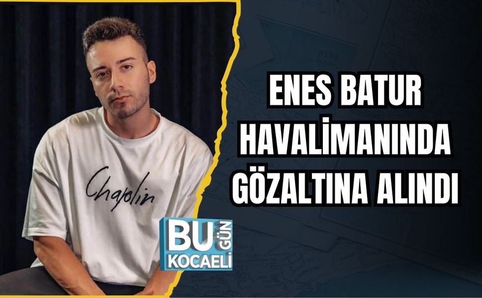 ENES BATUR HAVALİMANINDA GÖZALTINA ALINDI