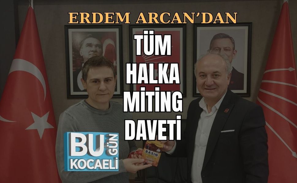 ERDEM ARCAN’DAN TÜM HALKA MİTİNG DAVETİ