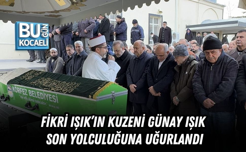 FİKRİ IŞIK’IN KUZENİ GÜNAY IŞIK SON YOLCULUĞUNA UĞURLANDI