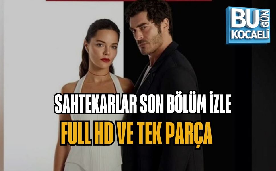 SAHTEKARLAR SON BÖLÜM İZLE – FULL HD VE TEK PARÇA