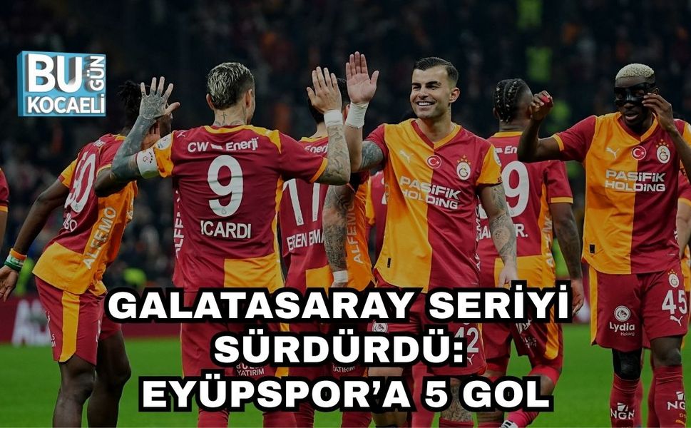 GALATASARAY SERİYİ SÜRDÜRDÜ: EYÜPSPOR’A 5 GOL