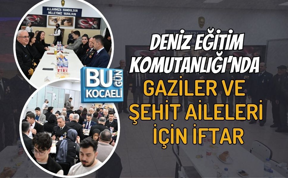 DENİZ EĞİTİM KOMUTANLIĞI’NDA GAZİLER VE ŞEHİT AİLELERİ İÇİN İFTAR