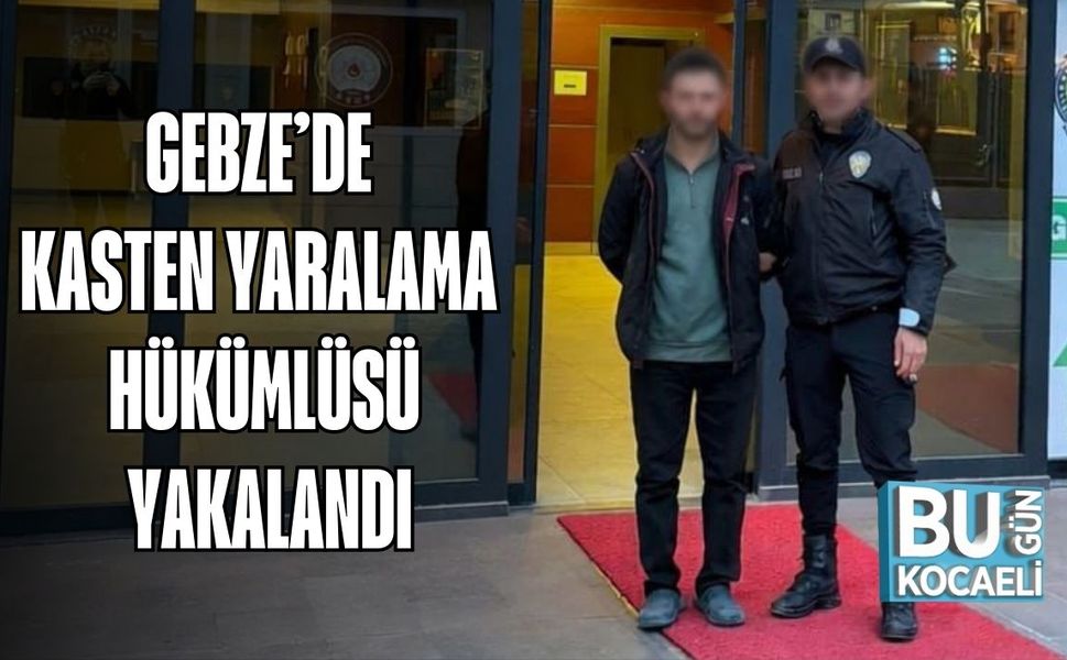 GEBZE’DE KASTEN YARALAMA HÜKÜMLÜSÜ YAKALANDI
