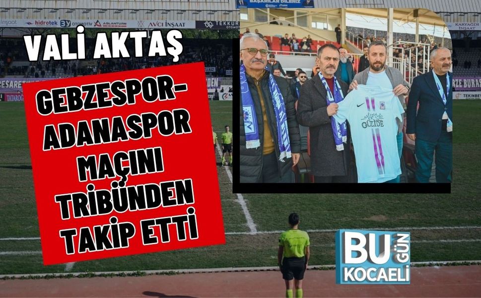 VALİ İLHAMİ AKTAŞ GEBZESPOR–ADANASPOR MAÇINI TRİBÜNDEN TAKİP ETTİ