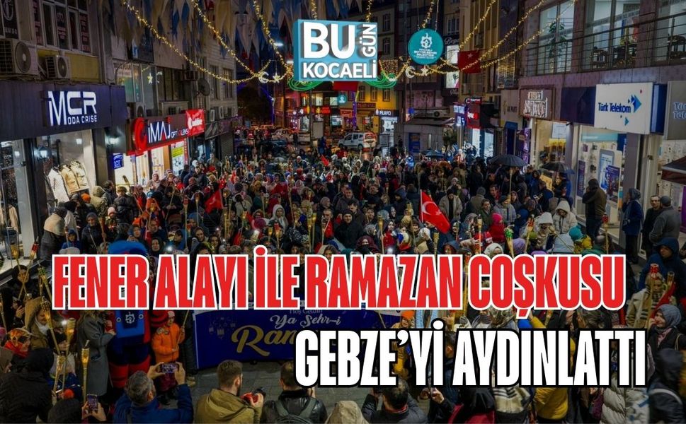FENER ALAYI İLE RAMAZAN COŞKUSU GEBZE’Yİ AYDINLATTI