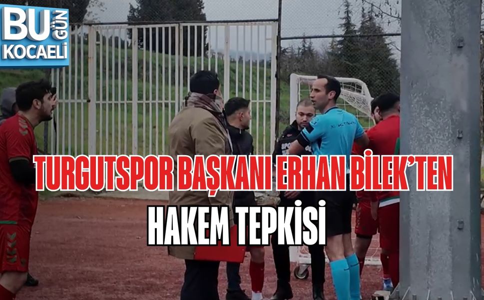 TURGUTSPOR BAŞKANI ERHAN BİLEK’TEN HAKEM TEPKİSİ