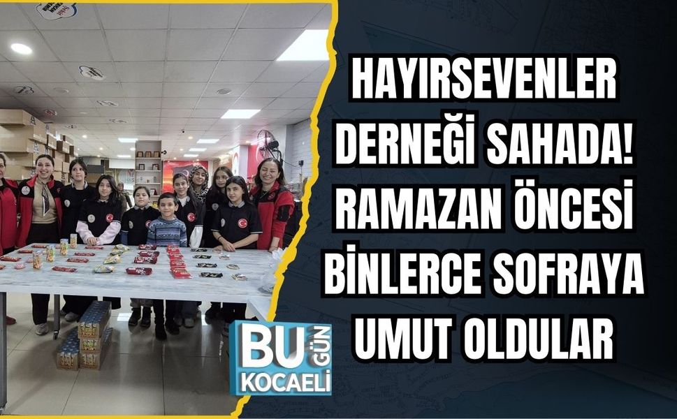 HAYIRSEVENLER DERNEĞİ SAHADA! RAMAZAN ÖNCESİ BİNLERCE SOFRAYA UMUT OLDULAR