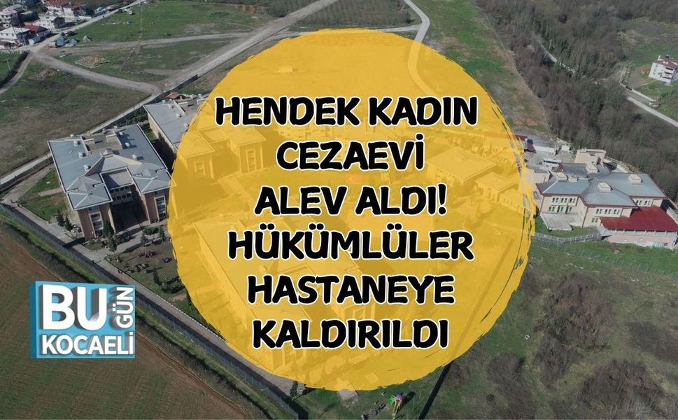 Hendek Kadın Cezaevi Alev Aldı! Hükümlüler Hastaneye Kaldırıldı