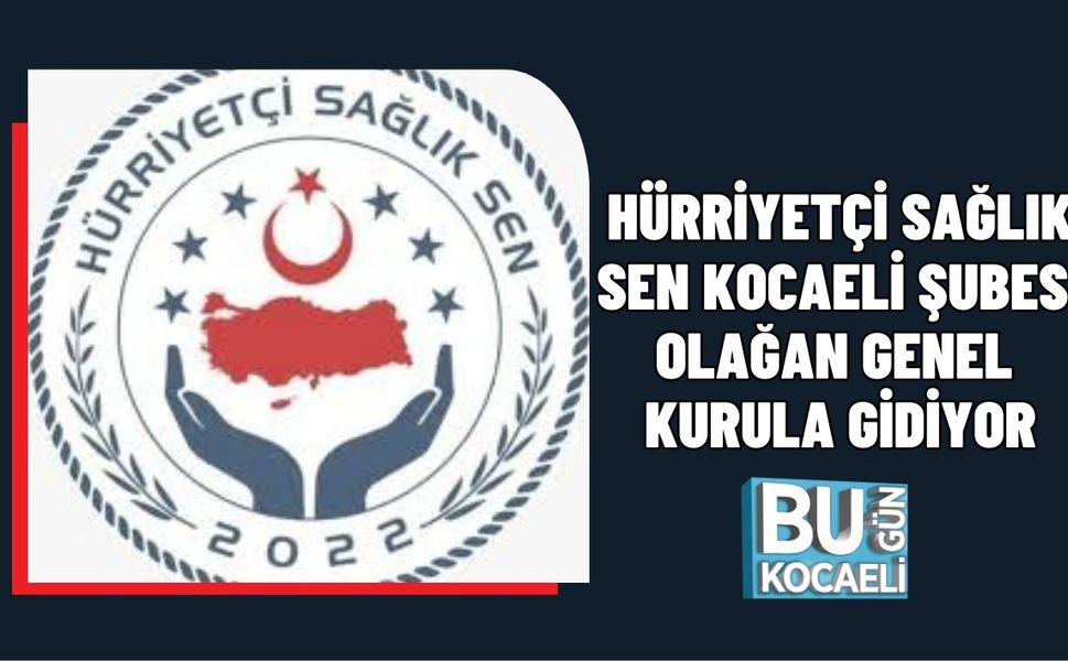 HÜRRİYETÇİ SAĞLIK SEN KOCAELİ ŞUBESİ OLAĞAN GENEL KURULA GİDİYOR